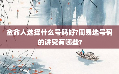 金命人选择什么号码好?周易选号码的讲究有哪些?