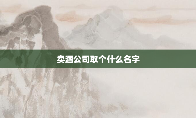 卖酒公司取个什么名字
