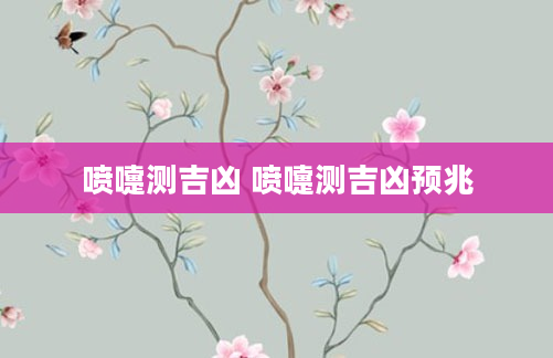 喷嚏测吉凶 喷嚏测吉凶预兆