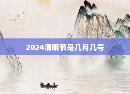 2024清明节是几月几号