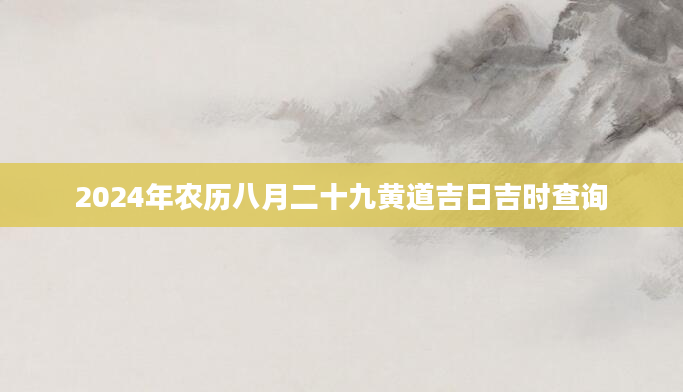 2024年农历八月二十九黄道吉日吉时查询