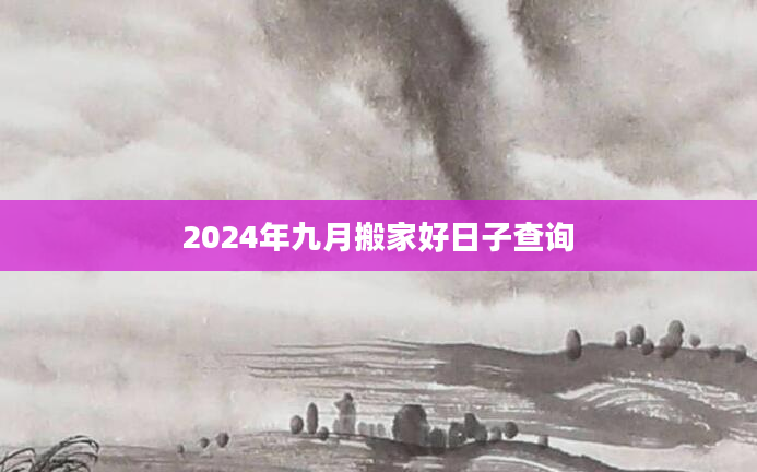 2024年九月搬家好日子查询