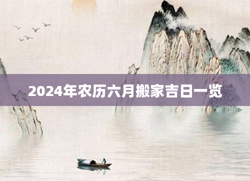 2024年农历六月搬家吉日一览