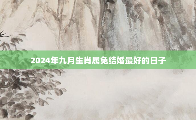 2024年九月生肖属兔结婚最好的日子