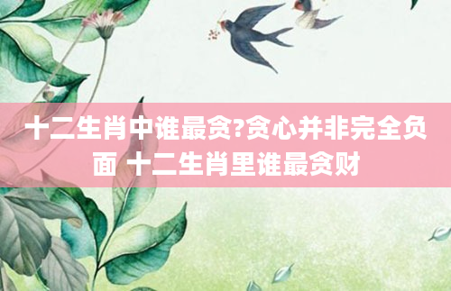 十二生肖中谁最贪?贪心并非完全负面 十二生肖里谁最贪财