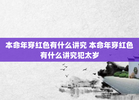 本命年穿红色有什么讲究 本命年穿红色有什么讲究犯太岁