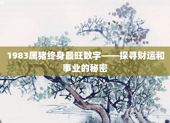 1983属猪终身最旺数字——探寻财运和事业的秘密