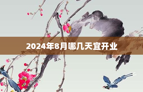 2024年8月哪几天宜开业