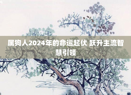 属狗人2024年的命运起伏 跃升主流智慧引领