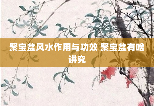 聚宝盆风水作用与功效 聚宝盆有啥讲究