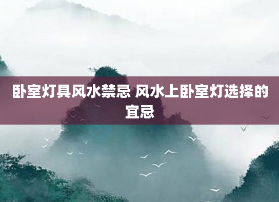 卧室灯具风水禁忌 风水上卧室灯选择的宜忌