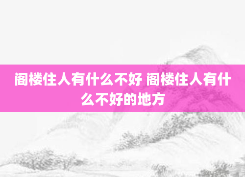 阁楼住人有什么不好 阁楼住人有什么不好的地方