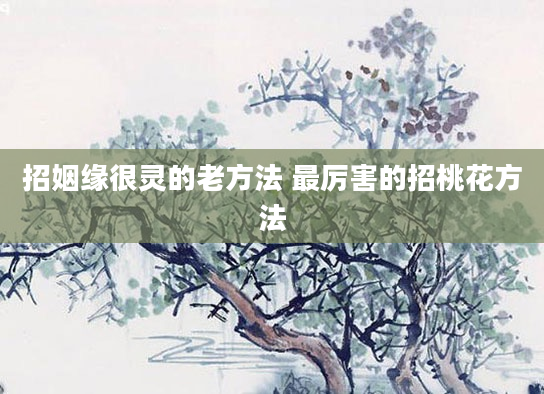 招姻缘很灵的老方法 最厉害的招桃花方法