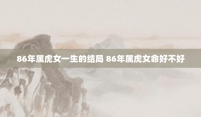 86年属虎女一生的结局 86年属虎女命好不好