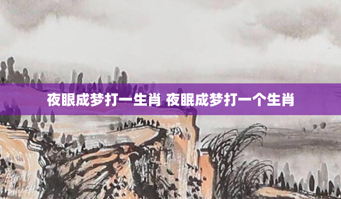 夜眼成梦打一生肖 夜眠成梦打一个生肖