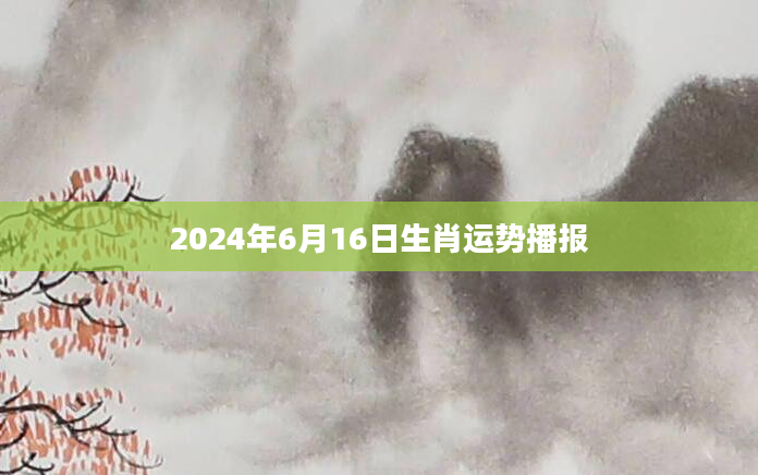 2024年6月16日生肖运势播报