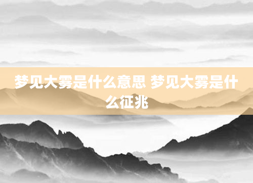 梦见大雾是什么意思 梦见大雾是什么征兆