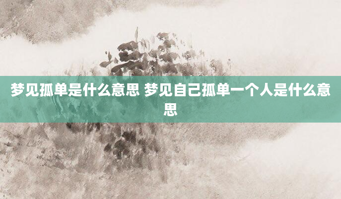 梦见孤单是什么意思 梦见自己孤单一个人是什么意思