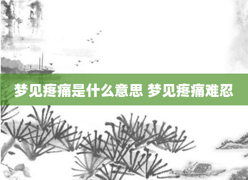 梦见疼痛是什么意思 梦见疼痛难忍
