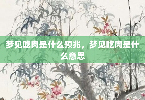 梦见吃肉是什么预兆,梦见吃肉是什么意思