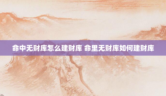 命中无财库怎么建财库 命里无财库如何建财库