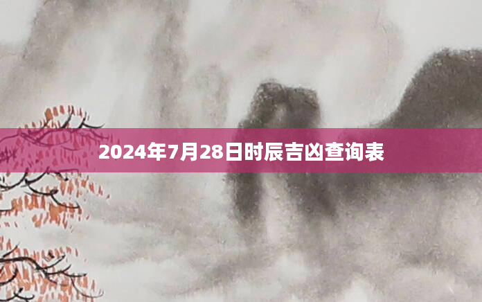 2024年7月28日时辰吉凶查询表