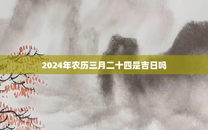 2024年农历三月二十四是吉日吗