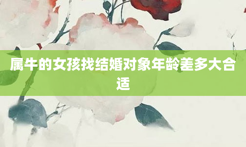 属牛的女孩找结婚对象年龄差多大合适