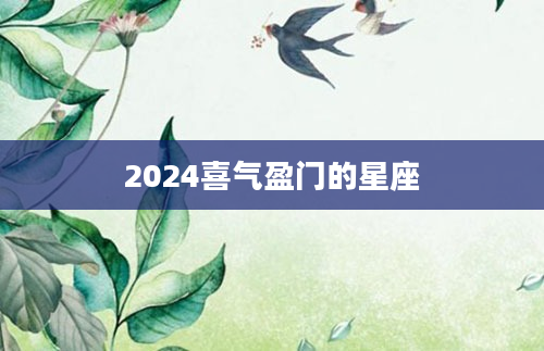 2024喜气盈门的星座