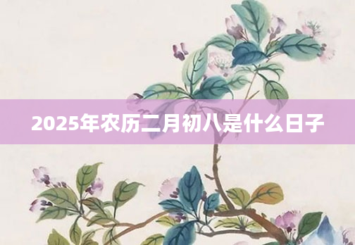2025年农历二月初八是什么日子