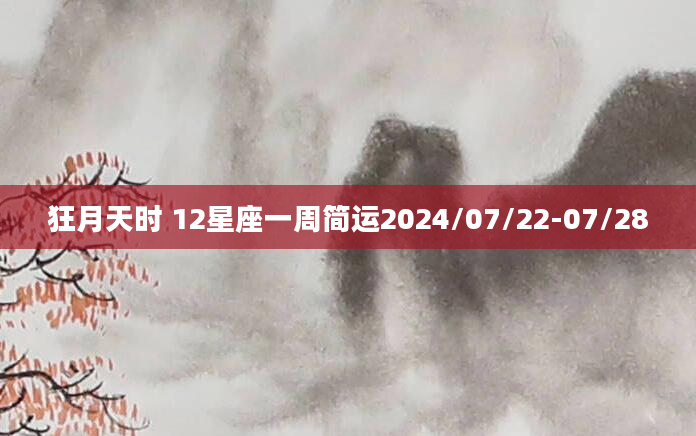 狂月天时 12星座一周简运2024/07/22-07/28