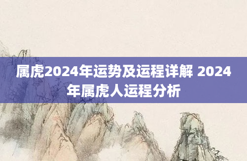 属虎2024年运势及运程详解 2024年属虎人运程分析