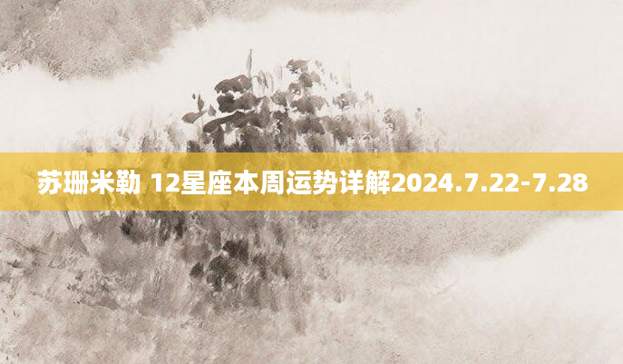苏珊米勒 12星座本周运势详解2024.7.22-7.28
