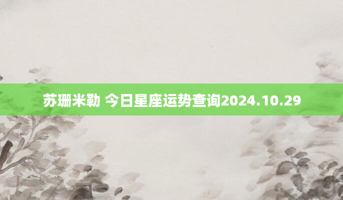 苏珊米勒 今日星座运势查询2024.10.29