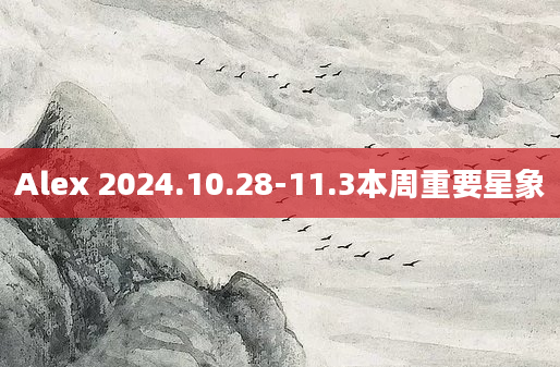 Alex 2024.10.28-11.3本周重要星象