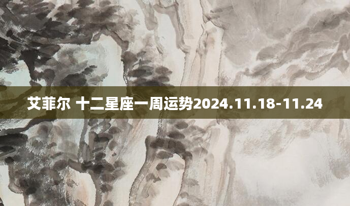 艾菲尔 十二星座一周运势2024.11.18-11.24