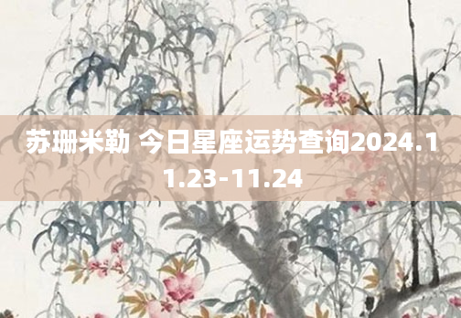 苏珊米勒 今日星座运势查询2024.11.23-11.24