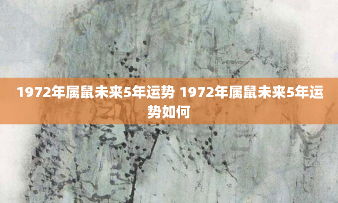 1972年属鼠未来5年运势 1972年属鼠未来5年运势如何