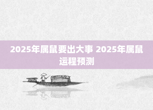 2025年属鼠要出大事 2025年属鼠运程预测