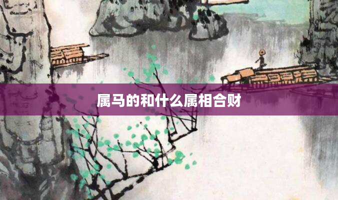 属马的和什么属相合财