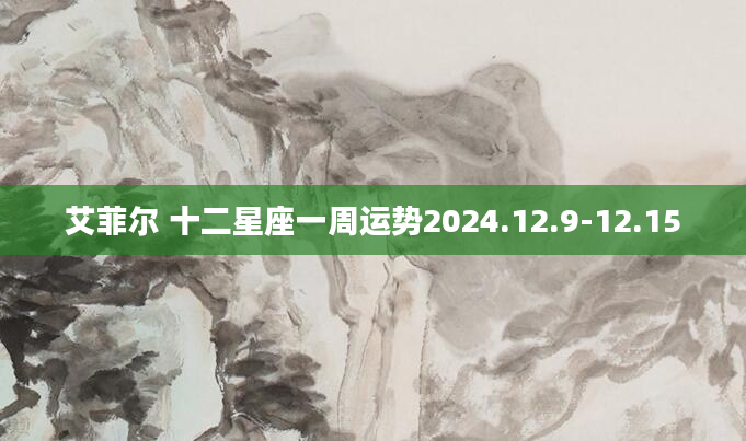 艾菲尔 十二星座一周运势2024.12.9-12.15