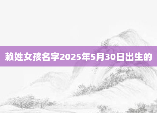 赖姓女孩名字2025年5月30日出生的