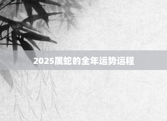 2025属蛇的全年运势运程