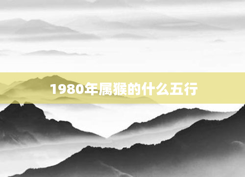 1980年属猴的什么五行