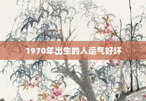 1970年出生的人运气好坏