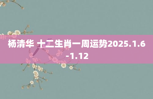 杨清华 十二生肖一周运势2025.1.6-1.12