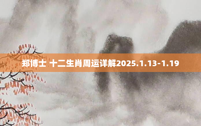 郑博士 十二生肖周运详解2025.1.13-1.19