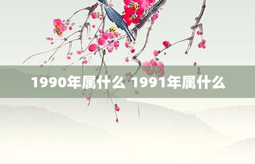 1990年属什么 1991年属什么