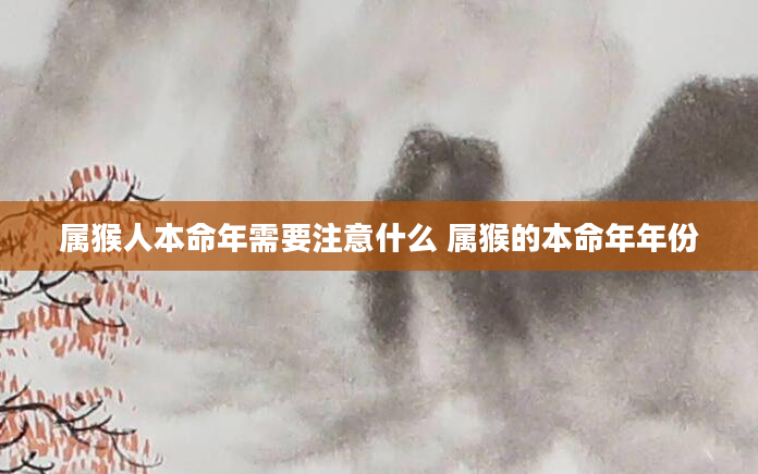 属猴人本命年需要注意什么 属猴的本命年年份