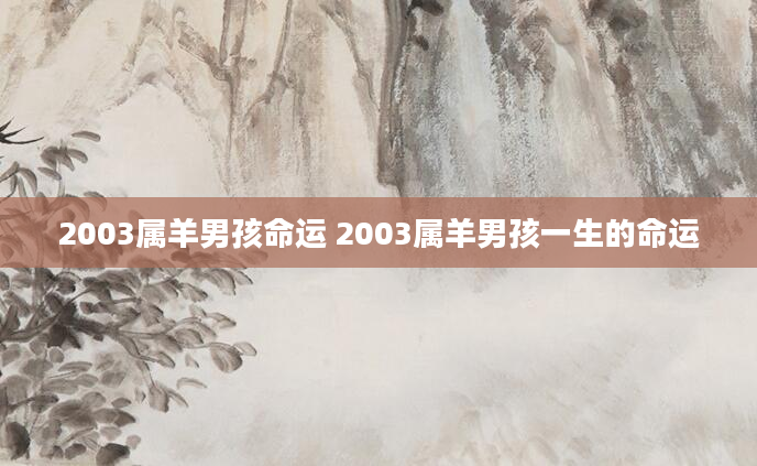 2003属羊男孩命运 2003属羊男孩一生的命运